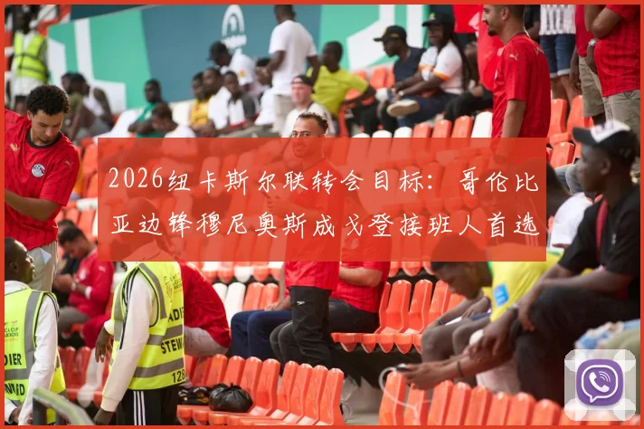 2026纽卡斯尔联转会目标:哥伦比亚边锋穆尼奥斯成戈登接班人首选,深度解析其技术特点与身价预估