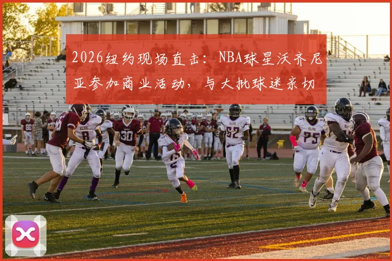 2026纽约现场直击：NBA球星沃齐尼亚参加商业活动，与大批球迷亲切互动签名合影全记录