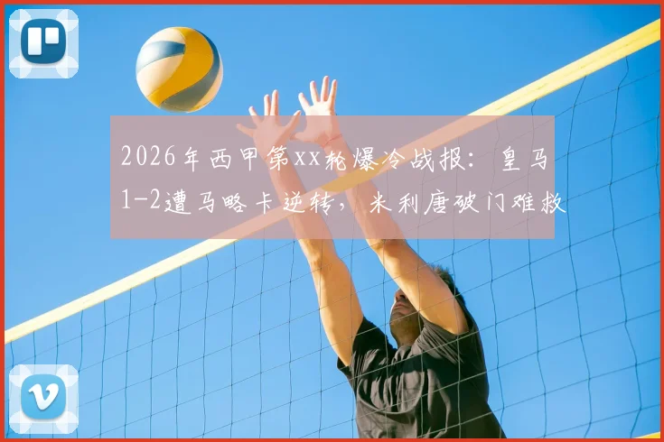 2026年西甲第xx轮爆冷战报：皇马1-2遭马略卡逆转，米利唐破门难救主，穆里奇上演致命绝杀