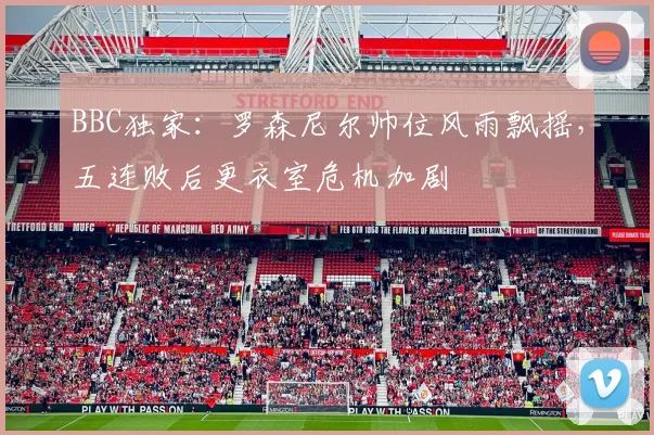 BBC独家：罗森尼尔帅位风雨飘摇，五连败后更衣室危机加剧