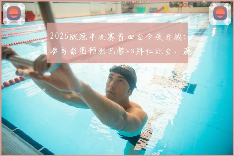 2026欧冠半决赛首回合今夜开战:参与截图预测巴黎vs拜仁比分,赢取专属好礼