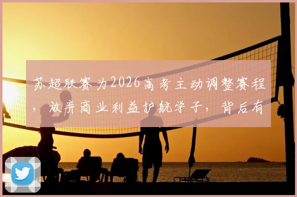 苏超联赛为2026高考主动调整赛程,放弃商业利益护航学子,背后有怎样的人文考量?