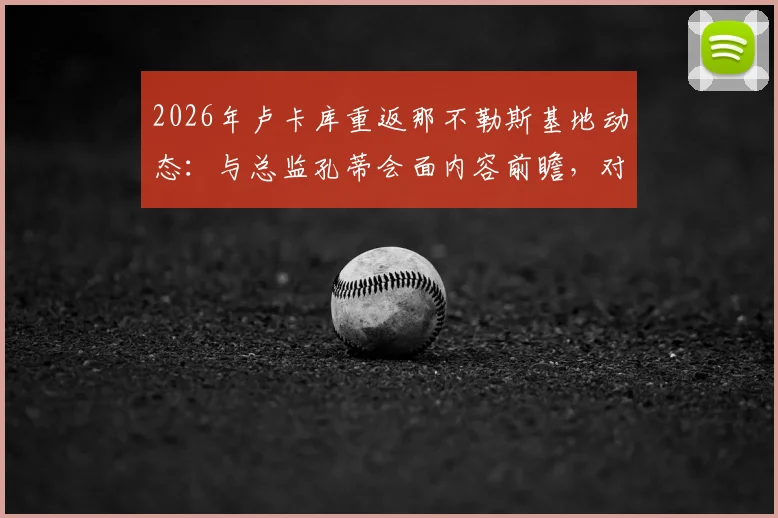 2026年卢卡库重返那不勒斯基地动态：与总监孔蒂会面内容前瞻，对意甲争冠影响分析
