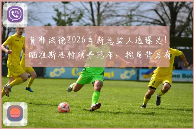 费耶诺德2026年新总监人选曝光！瞄准斯洛特助手范布，挖角背后有何布局？