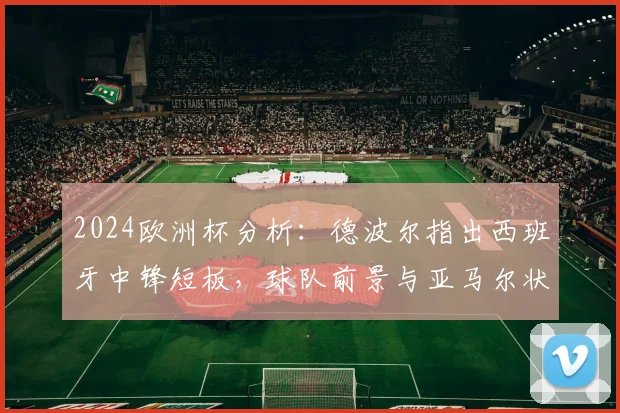 2024欧洲杯分析:德波尔指出西班牙中锋短板,球队前景与亚马尔状态深度绑定