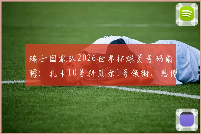 瑞士国家队2026世界杯球员号码前瞻：扎卡10号科贝尔1号领衔，恩博洛等核心球员号码预测分析