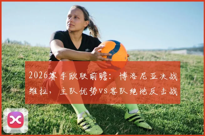 2026赛季欧联前瞻：博洛尼亚决战维拉，主队优势vs客队绝地反击战术解析