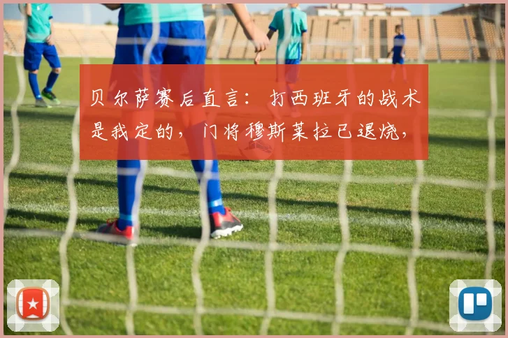 贝尔萨赛后直言：打西班牙的战术是我定的，门将穆斯莱拉已退烧，附2026世预赛乌拉圭最新动态