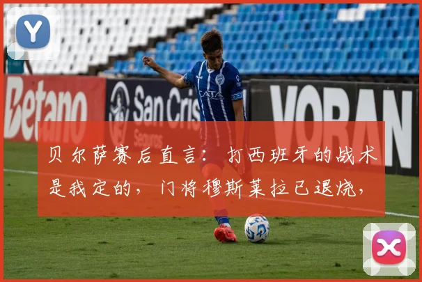 贝尔萨赛后直言：打西班牙的战术是我定的，门将穆斯莱拉已退烧，附2026世预赛乌拉圭最新动态