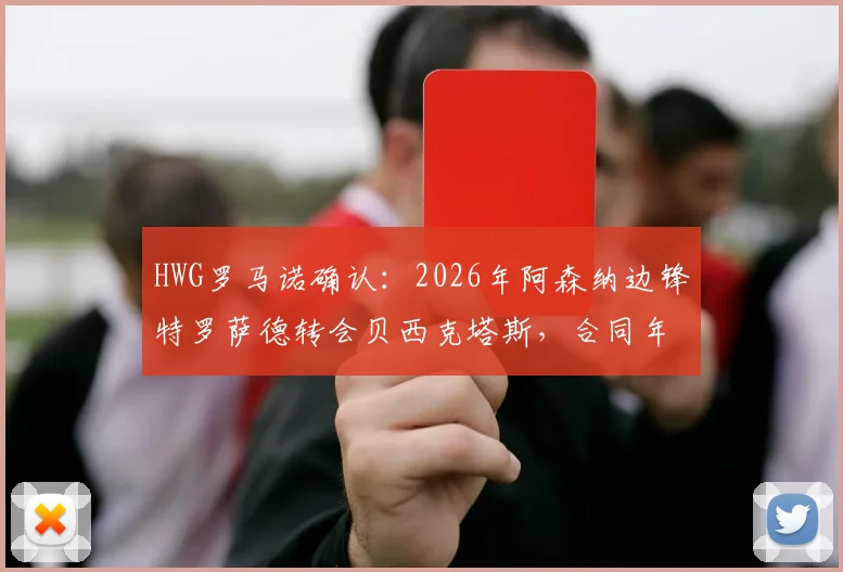 HWG罗马诺确认：2026年阿森纳边锋特罗萨德转会贝西克塔斯，合同年薪、球衣号码及对枪手影响详解