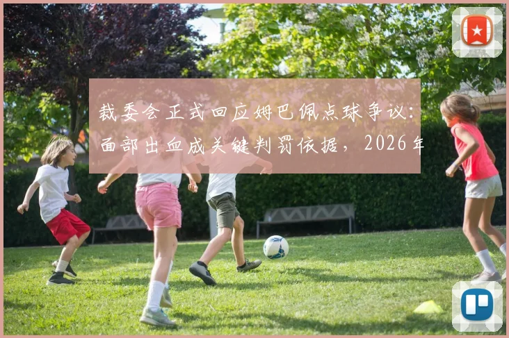 裁委会正式回应姆巴佩点球争议：面部出血成关键判罚依据，2026年赛事规则引热议