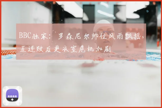 BBC独家：罗森尼尔帅位风雨飘摇，五连败后更衣室危机加剧