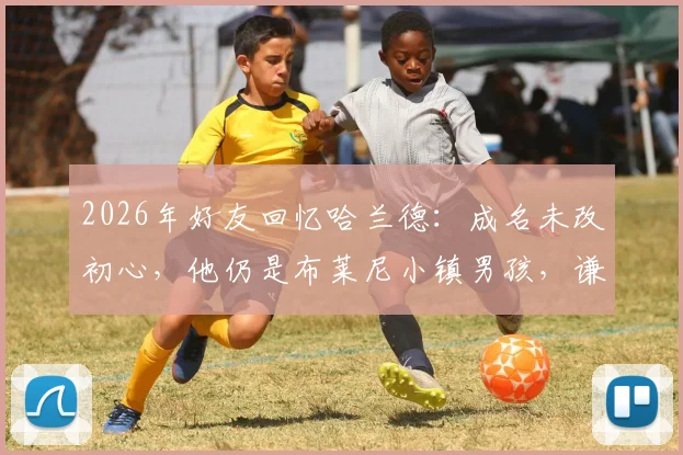 2026年好友回忆哈兰德：成名未改初心，他仍是布莱尼小镇男孩，谦逊性格获赞