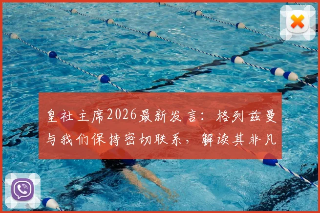 皇社主席2026最新发言：格列兹曼与我们保持密切联系，解读其非凡职业生涯及未来回归可能性