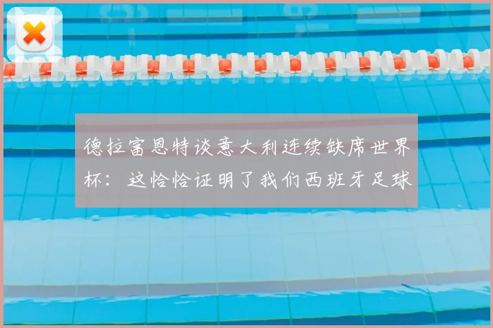 德拉富恩特谈意大利连续缺席世界杯：这恰恰证明了我们西班牙足球路线的价值所在，2026见真章
