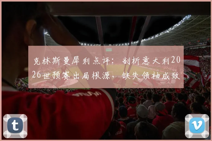 克林斯曼犀利点评:剖析意大利2026世预赛出局根源,缺失领袖成致命短板
