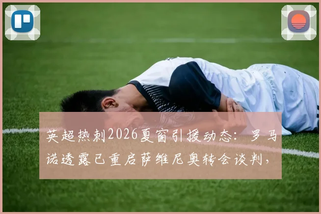 英超热刺2026夏窗引援动态：罗马诺透露已重启萨维尼奥转会谈判，球员本人持开放态度