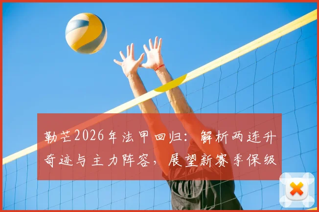 勒芒2026年法甲回归：解析两连升奇迹与主力阵容，展望新赛季保级之路