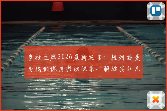 皇社主席2026最新发言:格列兹曼与我们保持密切联系,解读其非凡职业生涯及未来回归可能性