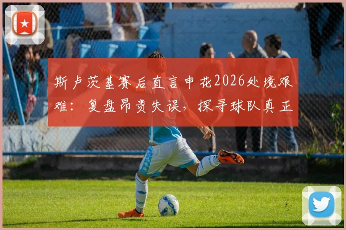 斯卢茨基赛后直言申花2026处境艰难：复盘昂贵失误，探寻球队真正问题所在