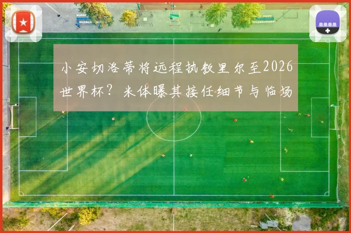 小安切洛蒂将远程执教里尔至2026世界杯？米体曝其接任细节与临场指挥方案