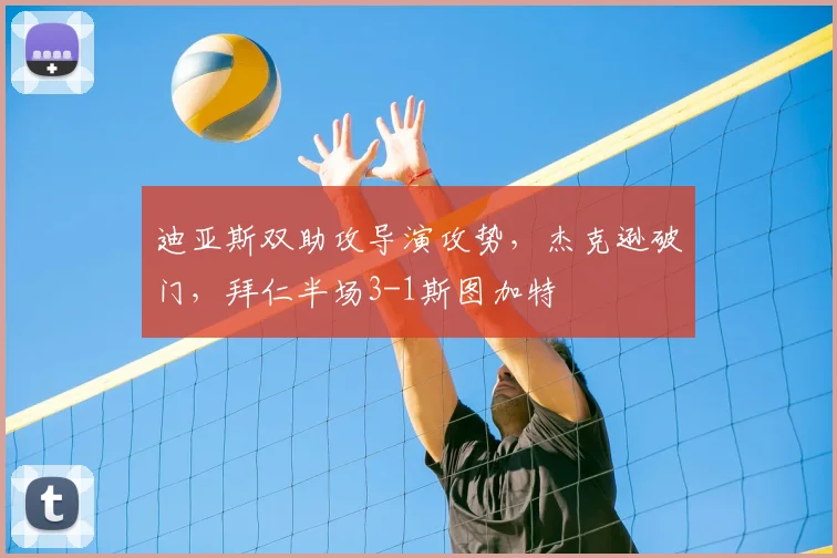 迪亚斯双助攻导演攻势，杰克逊破门，拜仁半场3-1斯图加特
