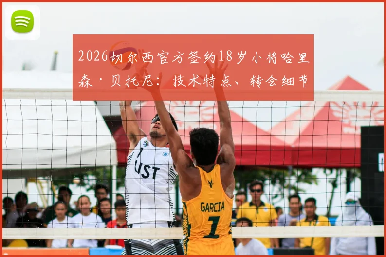 2026切尔西官方签约18岁小将哈里森·贝托尼:技术特点、转会细节及对蓝军未来的影响全解析